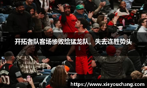 开拓者队客场惨败给猛龙队，失去连胜势头