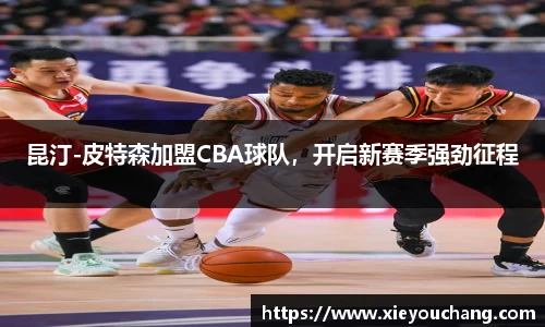 昆汀-皮特森加盟CBA球队，开启新赛季强劲征程