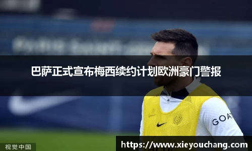 巴萨正式宣布梅西续约计划欧洲豪门警报