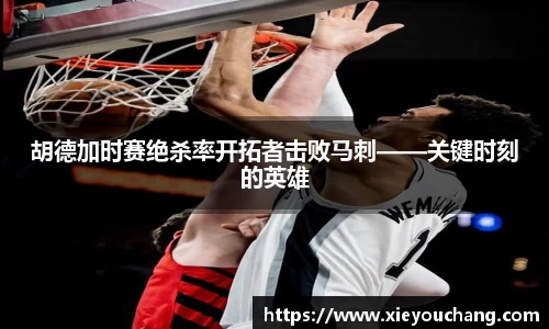 胡德加时赛绝杀率开拓者击败马刺——关键时刻的英雄